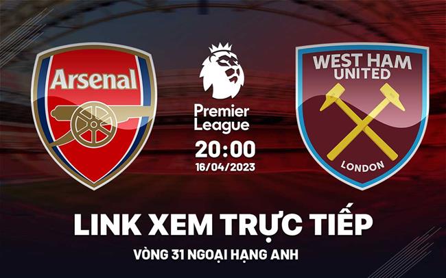 Link xem West Ham vs Arsenal trực tiếp Ngoại Hạng Anh 2023 ở đâu ? Link xem West Ham vs Arsenal truc tiep Ngoai Hang Anh 2023 o dau ?