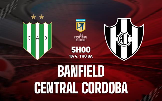 Nhận định Banfield vs Central Cordoba 5h00 ngày 18/4 (VĐQG Argentina 2023)