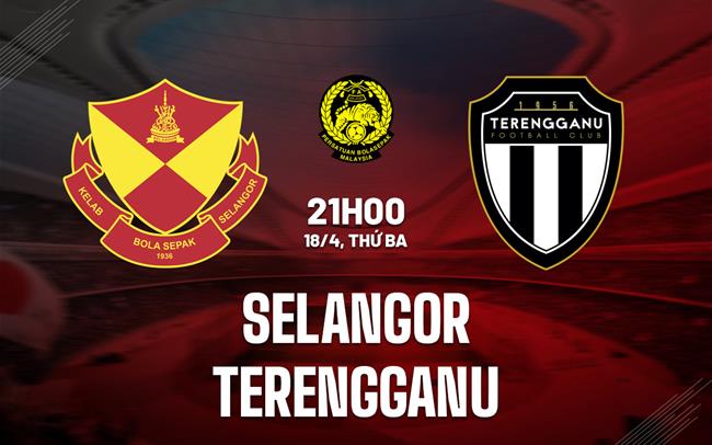 Nhận định Selangor vs Terengganu 21h00 ngày 18/4 (VĐQG Malaysia 2023)