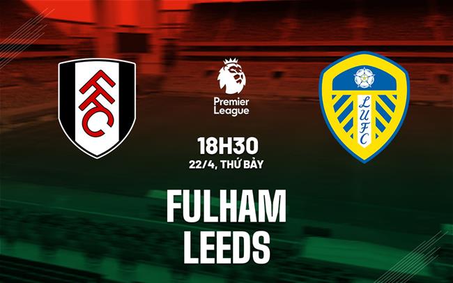 Nhận định Fulham vs Leeds (18h30 ngày 22/4): Khách sẽ có điểm