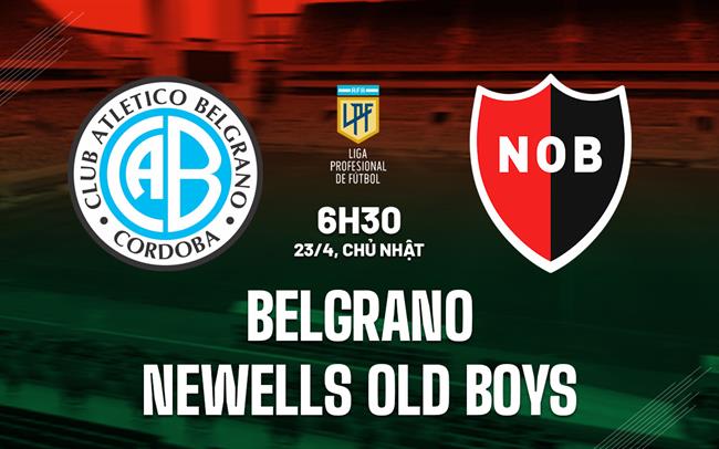 Nhận định Belgrano vs Newells Old Boys 6h30 ngày 23/4 (VĐQG Argentina 2023)