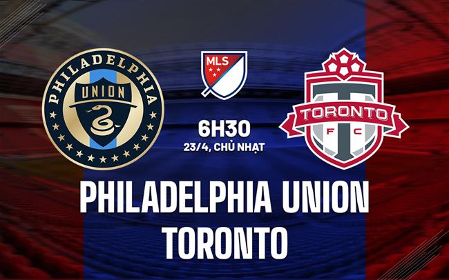 Nhận định Philadelphia Union vs Toronto 6h30 ngày 23/4 (Nhà Nghề Mỹ 2023)
