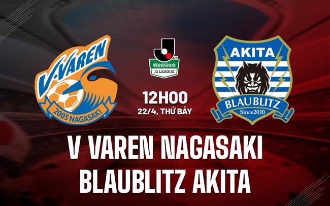Nhận định V-Varen Nagasaki vs Blaublitz 12h00 ngày 22/4 (Hạng 2 Nhật Bản 2023)