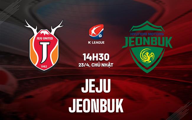 Nhận định Jeju United vs Jeonbuk 14h30 ngày 23/4 (VĐQG Hàn Quốc 2023)