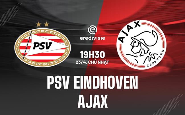Nhận định bóng đá PSV vs Ajax 19h30 ngày 23/4 (VĐQG Hà Lan 2022/23)