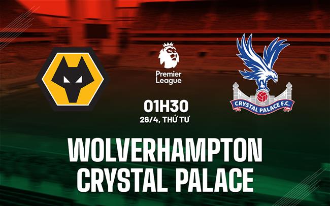 Nhận định Wolves vs Crystal Palace (01h30 ngày 26/4): Khó có nhiều bàn thắng