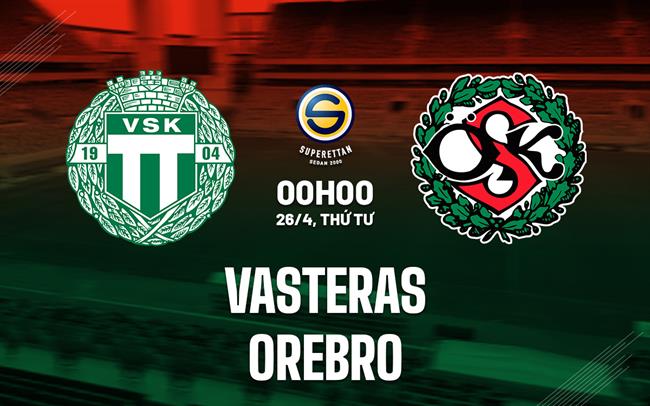Nhận định Vasteras vs Orebro 00h00 ngày 26/4 (Hạng 2 Thụy Điển 2023)