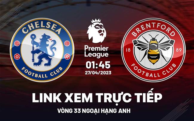 Trực tiếp Chelsea vs Brentford link xem Ngoại Hạng Anh 27/4/2023 ở đâu ?