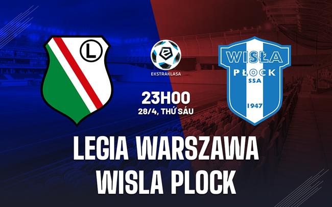 Nhận định Legia Warszawa vs Wisla Plock 23h00 ngày 28/4 (VĐQG Ba Lan 2022/23)
