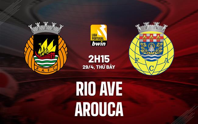 Nhận định Rio Ave vs Arouca 2h15 ngày 29/4 (VĐQG Bồ Đào Nha 2022/23)