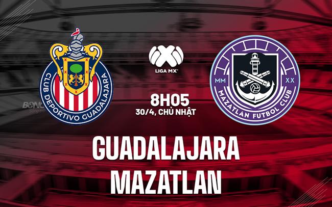 Nhận định - dự đoán Guadalajara vs Mazatlan 8h05 ngày 30/4 (VĐQG Mexico 2023)