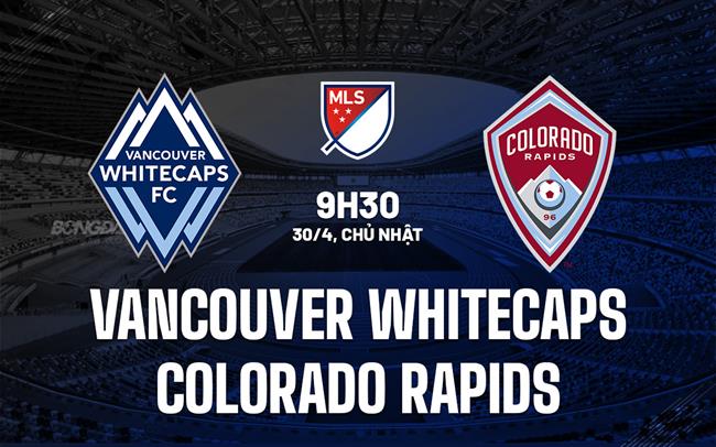 Nhận định Vancouver Whitecaps vs Colorado Rapids 9h30 ngày 30/4 (Nhà nghề Mỹ 2023)