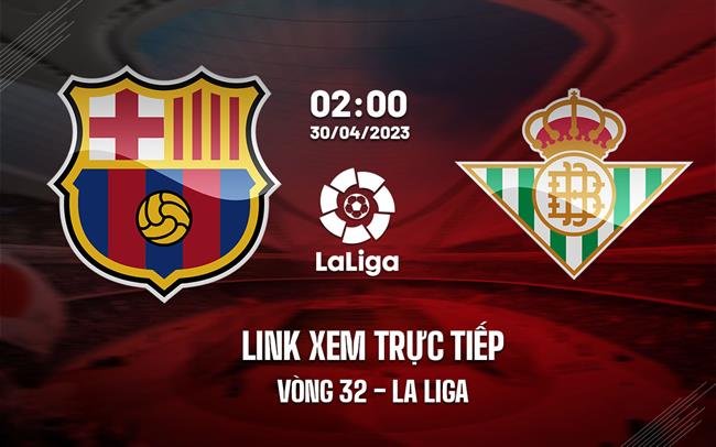 Link xem trực tiếp Barca vs Betis (Vòng 32 La Liga 2022/23) Link xem truc tiep Barca vs Betis (Vong 32 La Liga 2022/23)