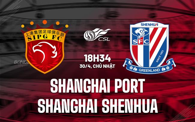 Nhận định Shanghai Port vs Shanghai Shenhua 18h35 ngày 30/4 (VĐ Trung Quốc 2023)