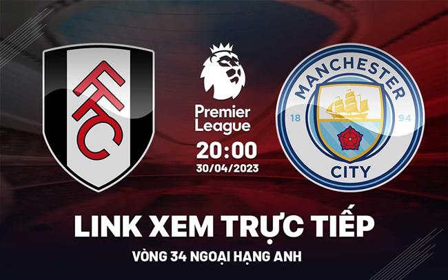 Trực tiếp Fulham vs Man City link xem Ngoại Hạng Anh 30/4/2023 ở đâu ?