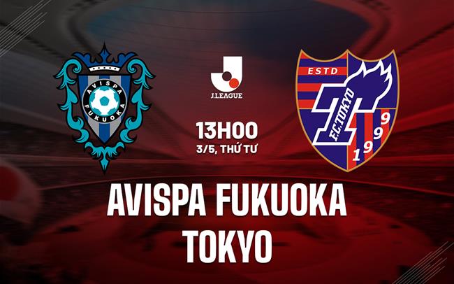 Nhận định Avispa Fukuoka vs Tokyo 13h00 ngày 3/5 (VĐQG Nhật Bản 2023)