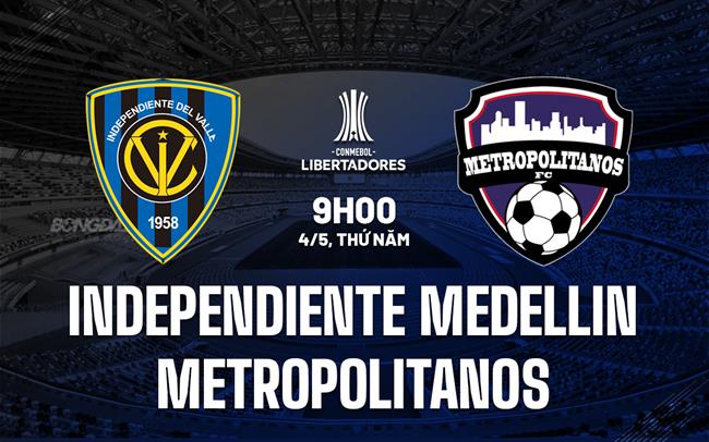 Nhận định Independiente Medellin vs Metropolitanos 9h00 ngày 4/5 (Copa Libertadores 2023)