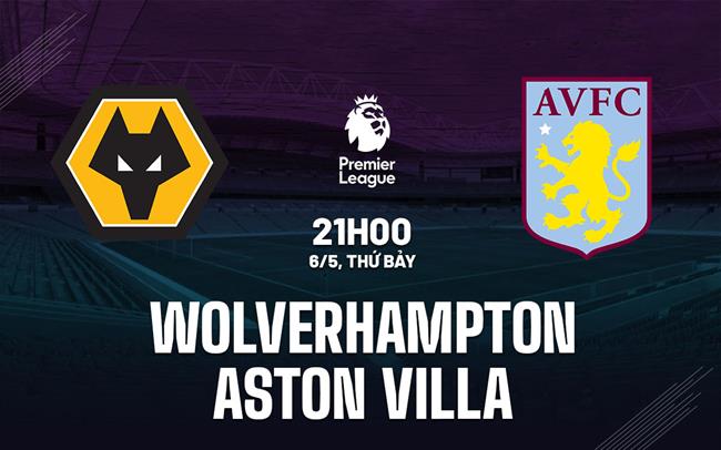 Nhận định Wolves vs Aston Villa (21h00 ngày 6/5): Hang sói nguy hiểm