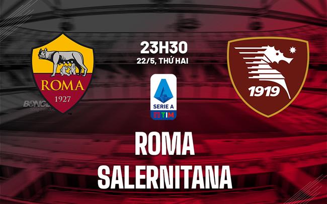 Nhận định Roma Vs Salernitana (23h30 Ngày 23/5): Đánh Chiếm Top 6