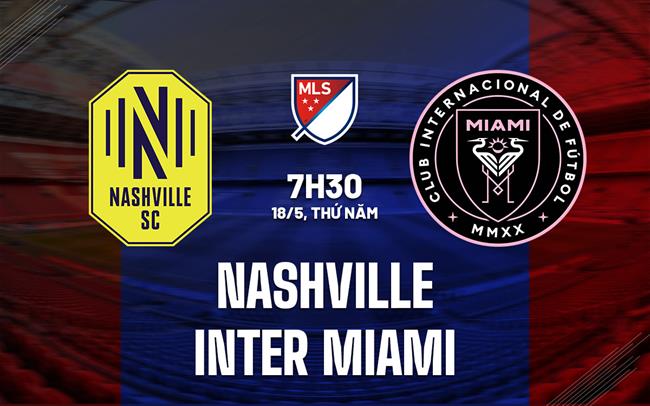 Nhận định - dự đoán Nashville vs Inter Miami 7h30 ngày 18/5 (Nhà nghề Mỹ 2023)