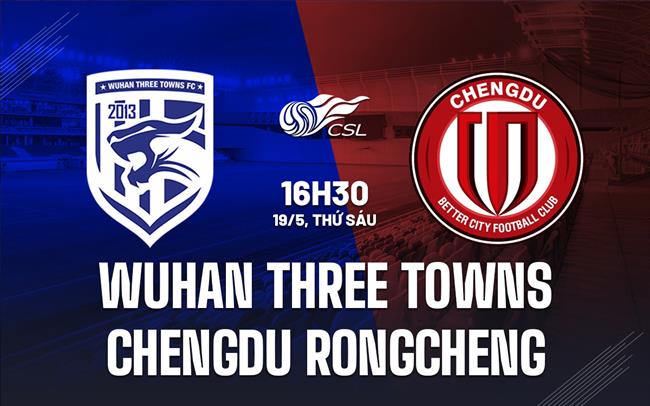 Nhận định Wuhan Three Towns vs Chengdu Rongcheng 16h30 ngày 19/5 (VĐQG Trung Quốc 2023)