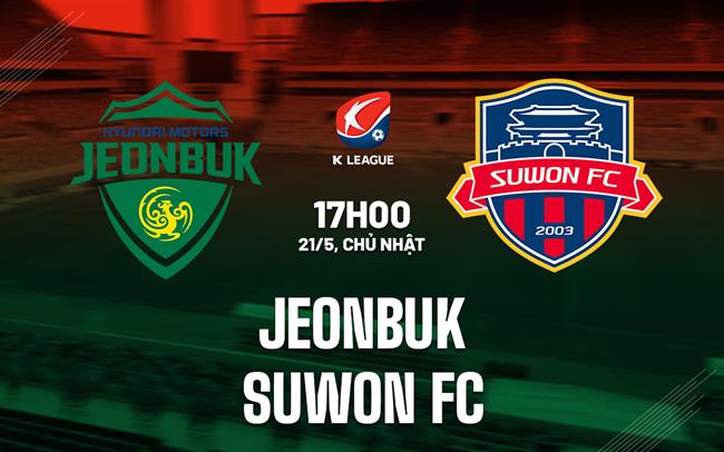 Nhận định Jeonbuk vs Suwon FC 17h00 ngày 21/5 (VĐQG Hàn Quốc 2023)