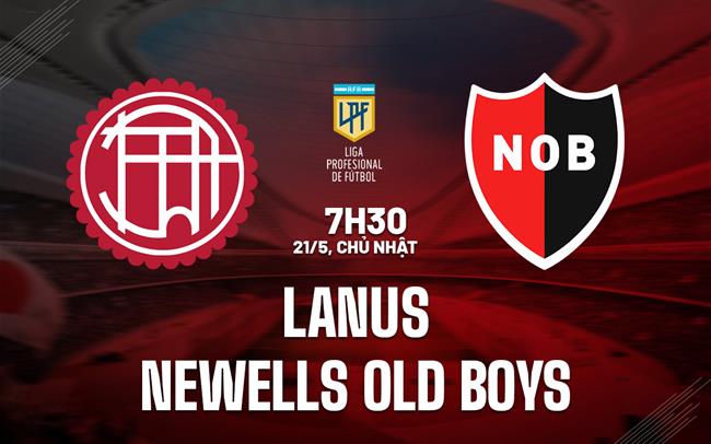Nhận định Lanus vs Newells Old Boys 07h30 ngày 21/5 (VĐQG Argentina 2023)
