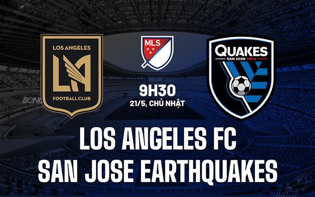 Nhận định Los Angeles FC vs San Jose Earthquakes 9h30 ngày 21/5 (Nhà Nghề Mỹ 2023)