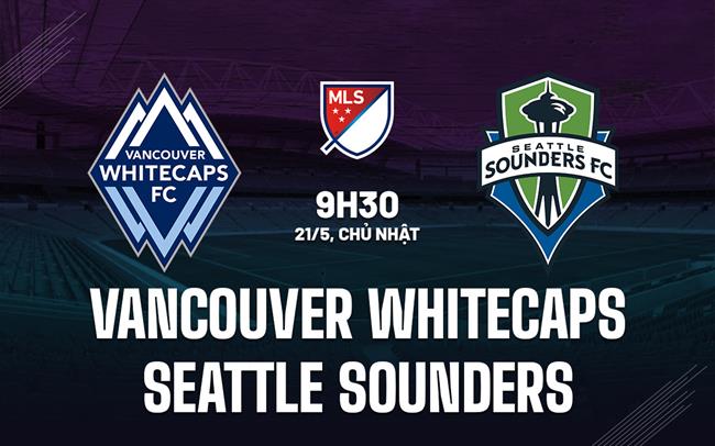 Nhận định Vancouver Whitecaps vs Seattle Sounders 9h30 ngày 21/5 (Nhà Nghề Mỹ 2023)