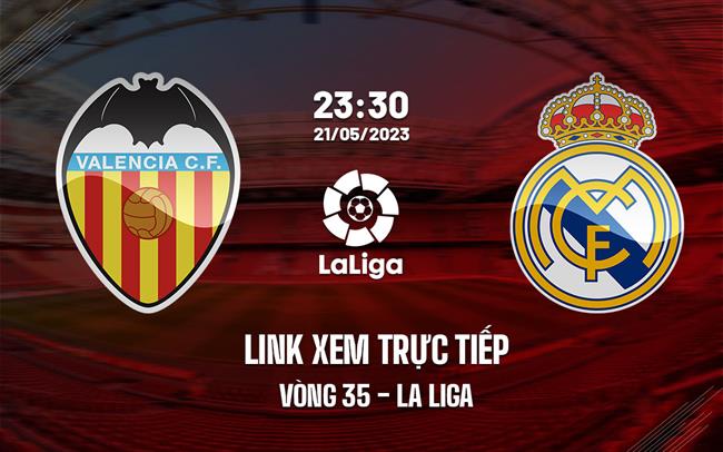 Link xem truc tiep Valencia vs Real Madrid (Vong 35 La Liga 2022/23)