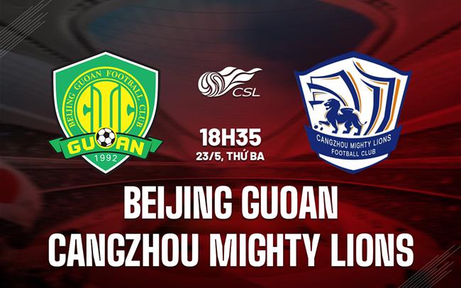 Nhận định Beijing Guoan vs Cangzhou Mighty Lions 18h35 ngày 23/5 (VĐQG Trung Quốc 2023)