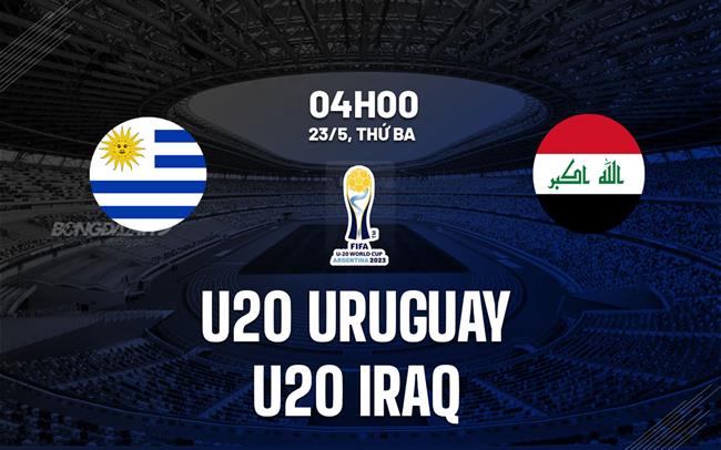 Nhận định bóng đá U20 Uruguay vs U20 Iraq 4h00 ngày 23/5 (U20 World Cup 2023)