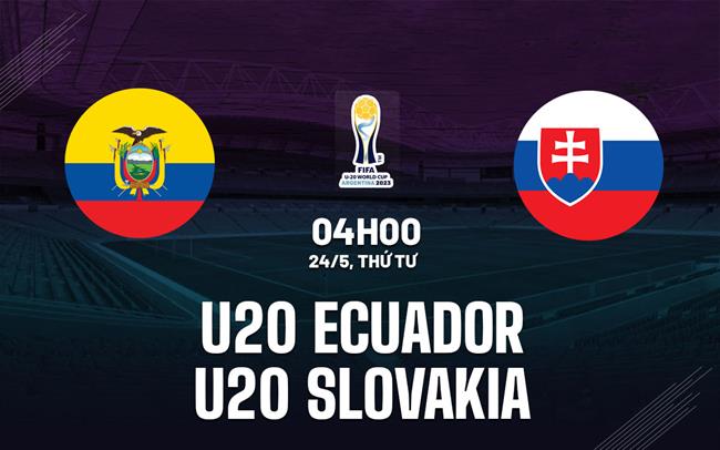 Nhận định bóng đá U20 Ecuador vs U20 Slovakia 4h00 ngày 24/5 (U20 World Cup 2023)