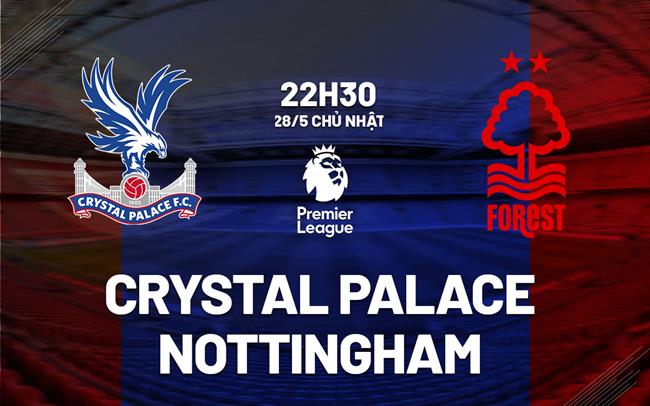 Nhận định Crystal Palace vs Nottingham 22h30 ngày 28/5 (Ngoại hạng Anh 2022/23)