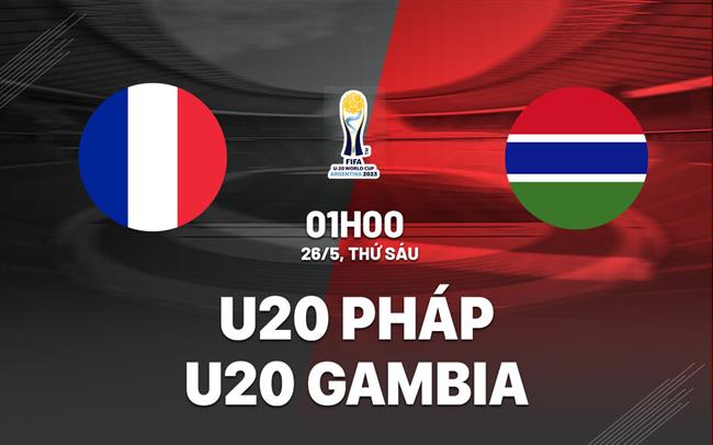Nhận định bóng đá U20 Pháp vs U20 Gambia 1h00 ngày 26/5 (World Cup 2023)