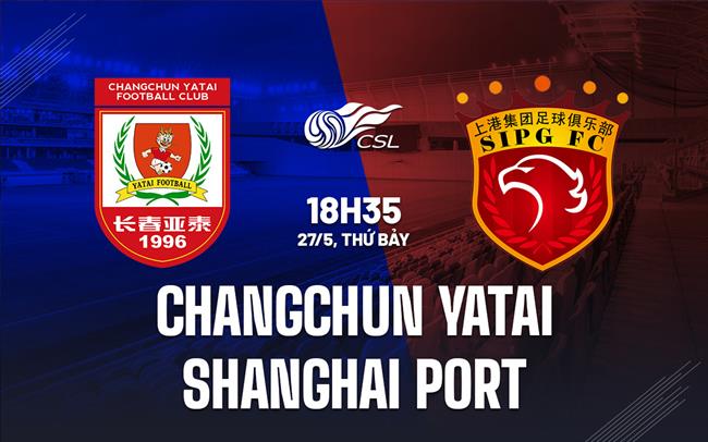 Nhận định Changchun Yatai vs Shanghai Port 18h35 ngày 29/5 (VĐQG Trung Quốc 2023)