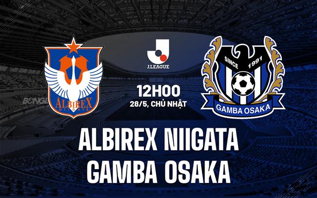 Nhận định Albirex Niigata vs Gamba Osaka 12h00 ngày 28/5 (VĐQG Nhật Bản 2023)