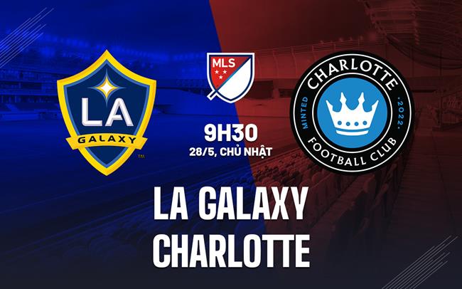 Nhận định bóng đá LA Galaxy vs Charlotte 9h30 ngày 28/5 (Nhà nghề Mỹ 2023)