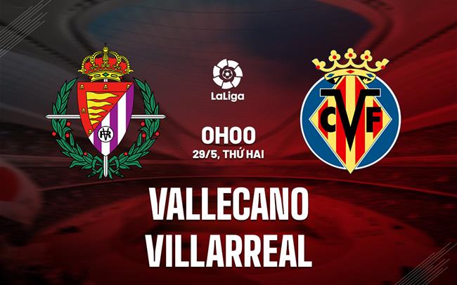 Nhận định - dự đoán Vallecano vs Villarreal 0h00 ngày 29/5 (La Liga 2022/23)