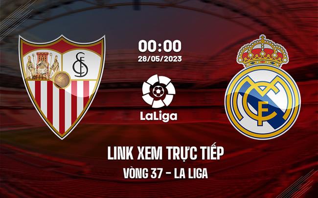 Link xem truc tiep Sevilla vs Real Madrid (Vong 37 La Liga 2022/23)