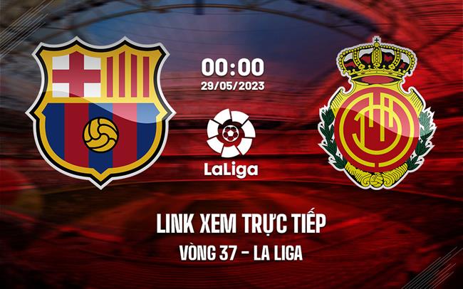 Link xem trực tiếp Barca vs Mallorca 0h00 ngày 29/5 (La Liga 2022/23)
