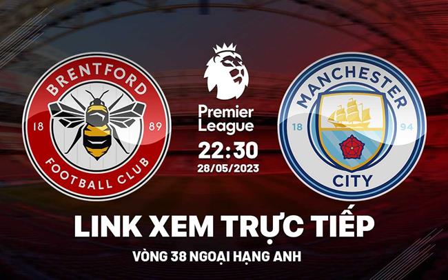 Link xem Brentford vs Man City truc tiep Ngoai Hang Anh 2023 o dau ?