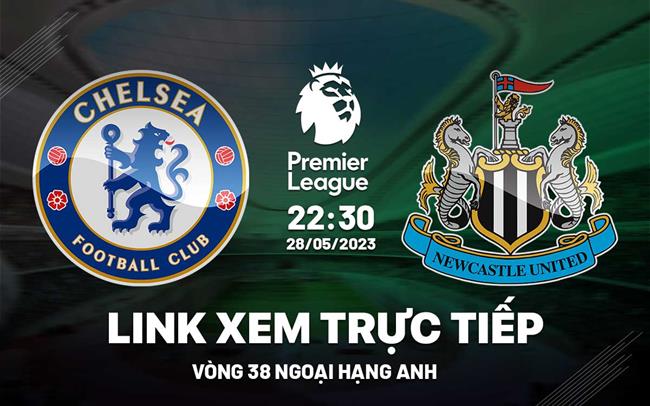 Trực tiếp Chelsea vs Newcastle Ngoại Hạng Anh 28/5/2023 ở đâu ?