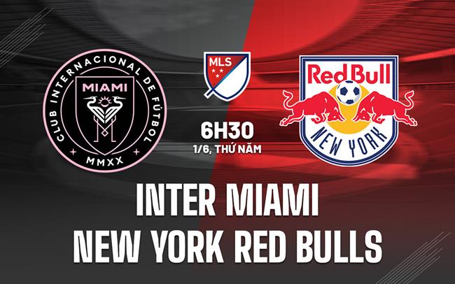 Nhận định Inter Miami vs New York Red Bulls 06h30 ngày 1/6 (Nhà nghề Mỹ 2023)