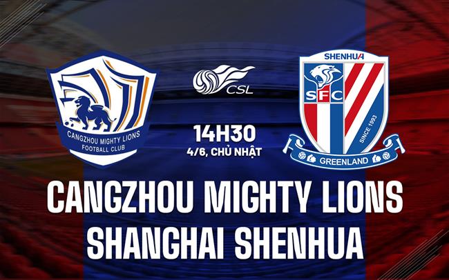 Nhận định Cangzhou Mighty Lions vs Shanghai Shenhua 14h30 ngày 4/6 (VĐQG Trung Quốc 2023)