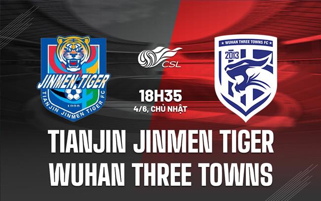Nhận định Tianjin Jinmen Tiger vs Wuhan Three Towns 18h35 ngày 4/6 (VĐ Trung Quốc 2023)