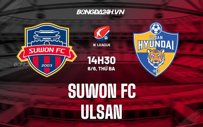 Nhận định bóng đá Suwon FC vs Ulsan 14h30 ngày 6/6 (VĐQG Hàn Quốc 2023)