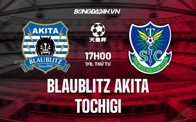 Nhận định Blaublitz Akita vs Tochigi 17h00 ngày 7/6 (Cúp Nhật Hoàng 2023)