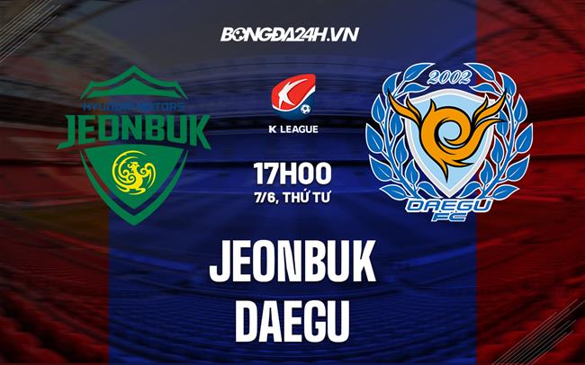 Nhận định bóng đá Jeonbuk vs Daegu 17h00 ngày 7/6 (VĐQG Hàn Quốc 2023)