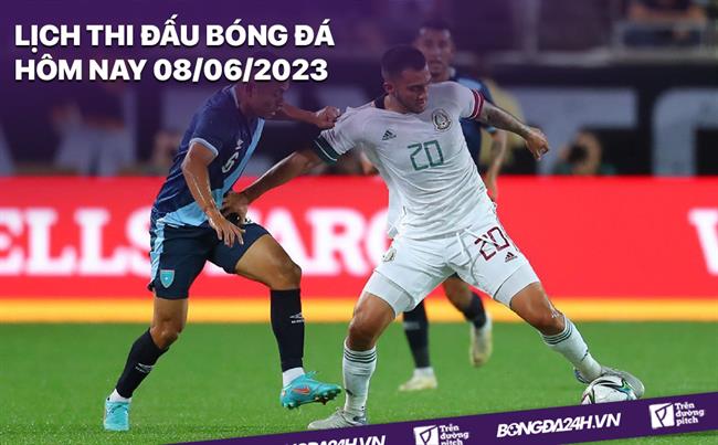 Lịch thi đấu bóng đá hôm nay 8/6/2023 Lich thi dau bong da hom nay 8/6/2023